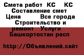 Смета работ. КС 2, КС 3. Составление смет › Цена ­ 500 - Все города Строительство и ремонт » Услуги   . Башкортостан респ.